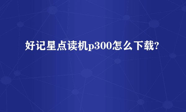 好记星点读机p300怎么下载?