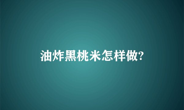 油炸黑桃米怎样做?