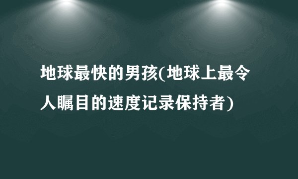 地球最快的男孩(地球上最令人瞩目的速度记录保持者)