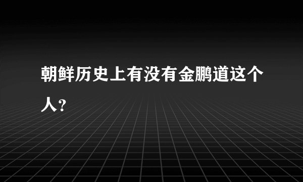 朝鲜历史上有没有金鹏道这个人？