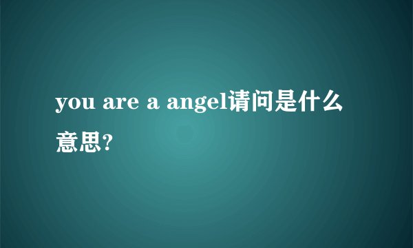you are a angel请问是什么意思?