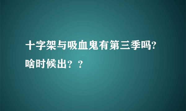 十字架与吸血鬼有第三季吗?啥时候出？？