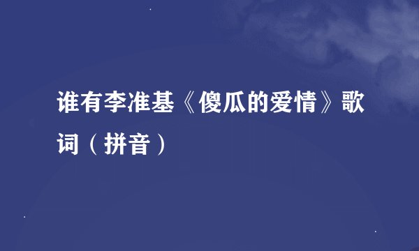 谁有李准基《傻瓜的爱情》歌词（拼音）