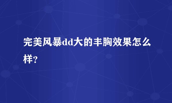 完美风暴dd大的丰胸效果怎么样？