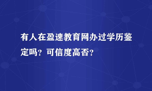 有人在盈速教育网办过学历鉴定吗？可信度高否？