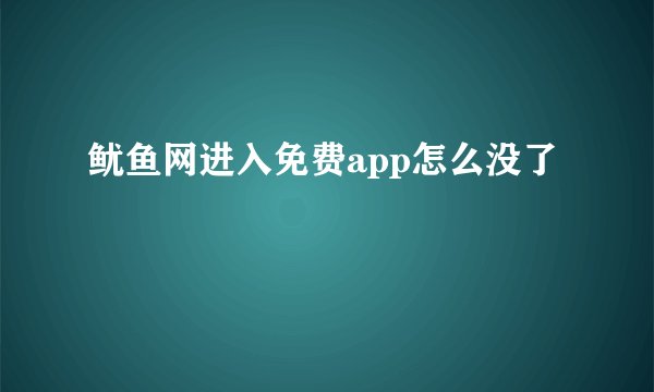 鱿鱼网进入免费app怎么没了