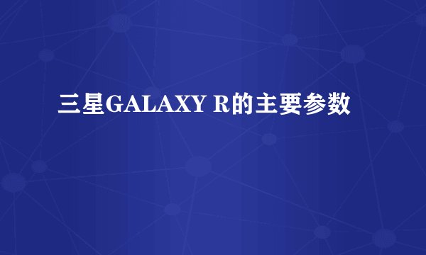 三星GALAXY R的主要参数