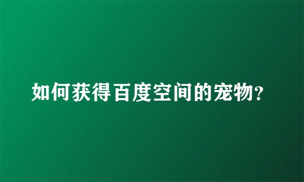如何获得百度空间的宠物？