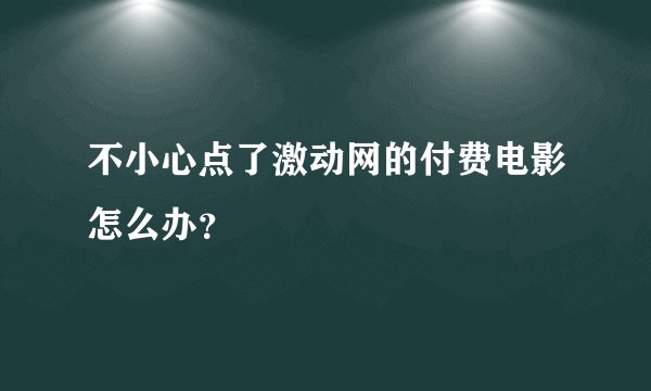 不小心点了激动网的付费电影怎么办？