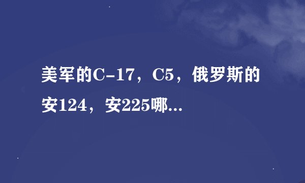 美军的C-17，C5，俄罗斯的安124，安225哪个更好，更实用？