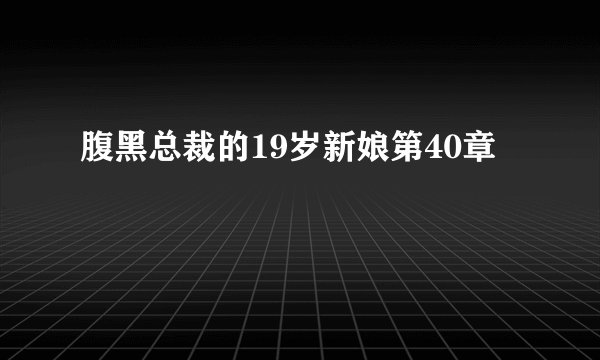 腹黑总裁的19岁新娘第40章