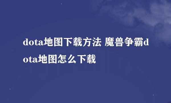 dota地图下载方法 魔兽争霸dota地图怎么下载