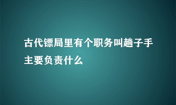 古代镖局里有个职务叫趟子手主要负责什么
