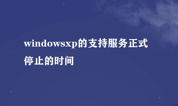 windowsxp的支持服务正式停止的时间