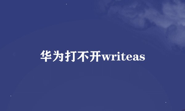 华为打不开writeas