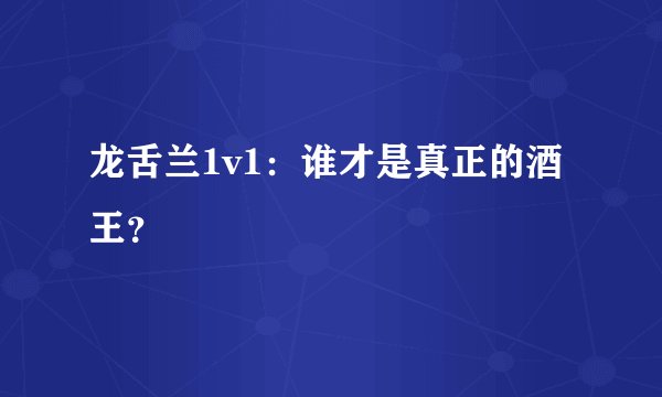 龙舌兰1v1：谁才是真正的酒王？
