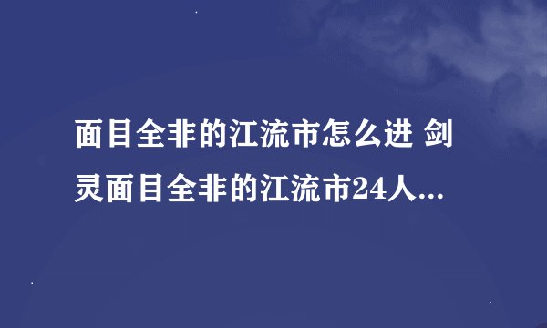 面目全非的江流市怎么进 剑灵面目全非的江流市24人副本攻略
