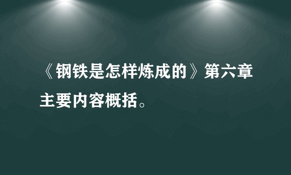 《钢铁是怎样炼成的》第六章主要内容概括。