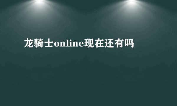 龙骑士online现在还有吗