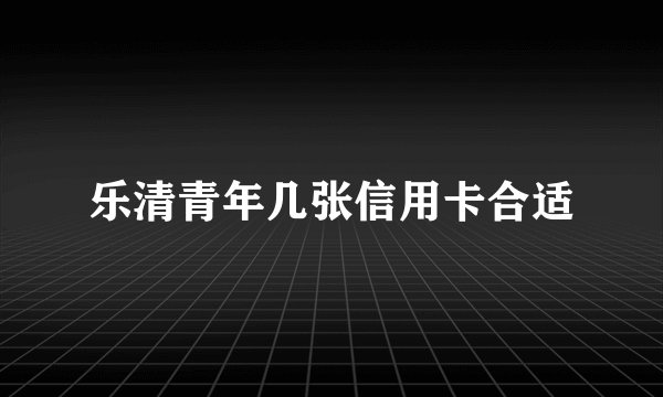 乐清青年几张信用卡合适