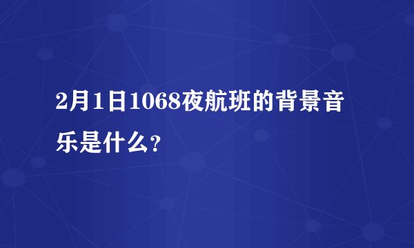 2月1日1068夜航班的背景音乐是什么？