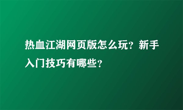 热血江湖网页版怎么玩？新手入门技巧有哪些？