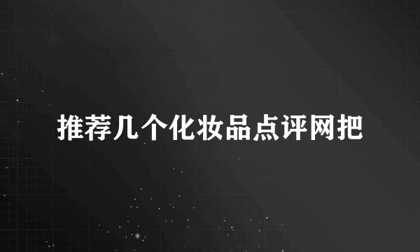 推荐几个化妆品点评网把