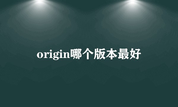 origin哪个版本最好