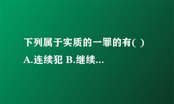 下列属于实质的一罪的有( ) A.连续犯 B.继续犯 C.牵连犯 D.结果加重犯