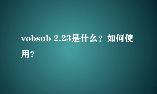 vobsub 2.23是什么？如何使用？