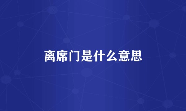 离席门是什么意思