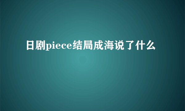 日剧piece结局成海说了什么