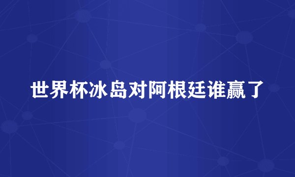 世界杯冰岛对阿根廷谁赢了