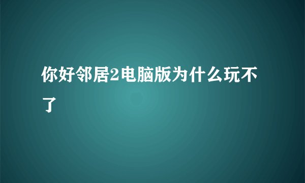 你好邻居2电脑版为什么玩不了