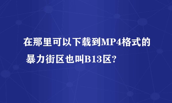 在那里可以下载到MP4格式的 暴力街区也叫B13区?