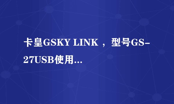 卡皇GSKY LINK ，型号GS-27USB使用方法，无加密和有加密的怎么进，有加密的如何破解