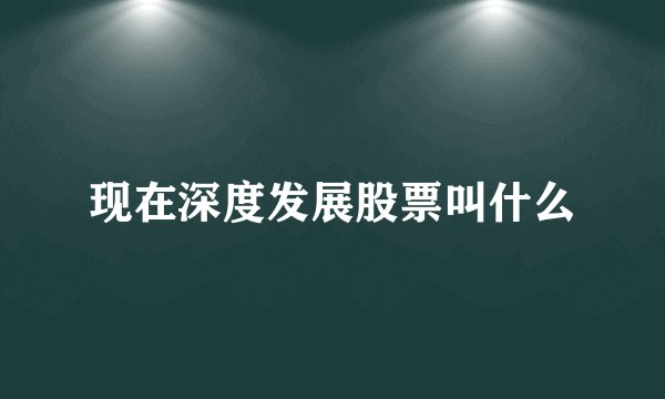现在深度发展股票叫什么