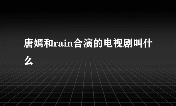 唐嫣和rain合演的电视剧叫什么
