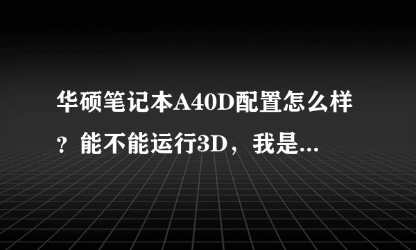 华硕笔记本A40D配置怎么样？能不能运行3D，我是学设计的