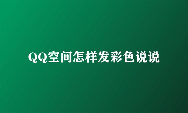 QQ空间怎样发彩色说说