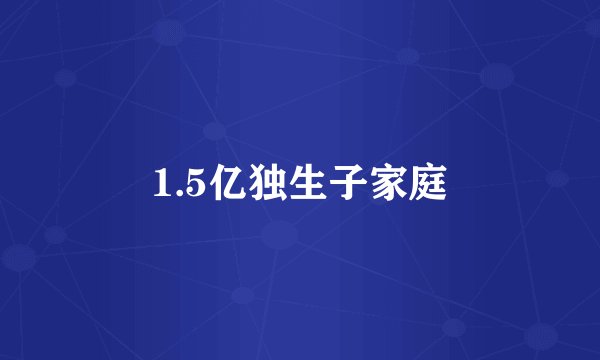 1.5亿独生子家庭