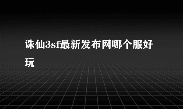诛仙3sf最新发布网哪个服好玩