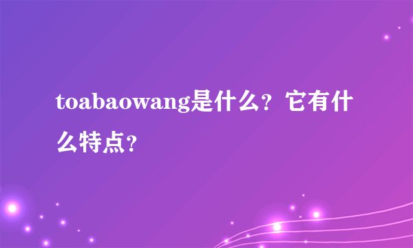 toabaowang是什么？它有什么特点？