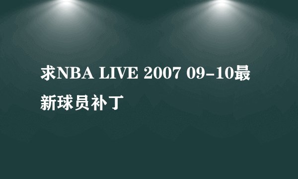 求NBA LIVE 2007 09-10最新球员补丁