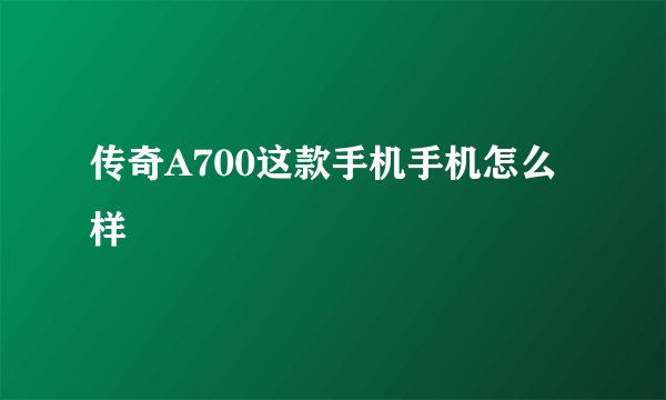 传奇A700这款手机手机怎么样