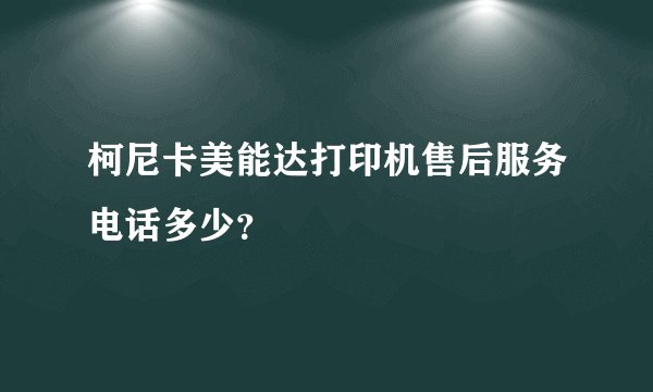 柯尼卡美能达打印机售后服务电话多少？