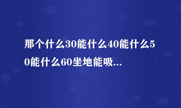 那个什么30能什么40能什么50能什么60坐地能吸土100上天擒佛主