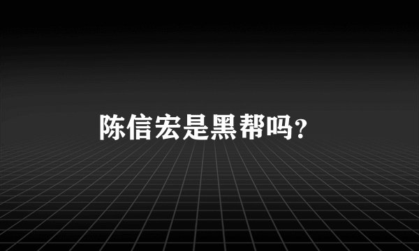 陈信宏是黑帮吗？