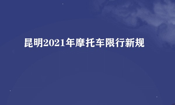 昆明2021年摩托车限行新规