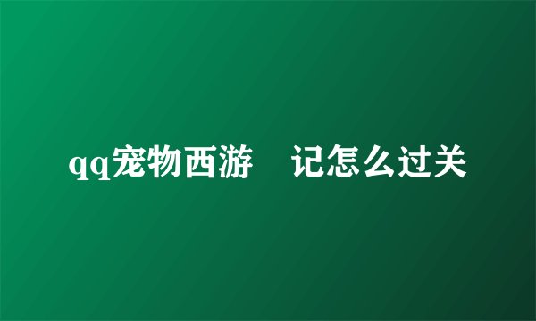 qq宠物西游囧记怎么过关